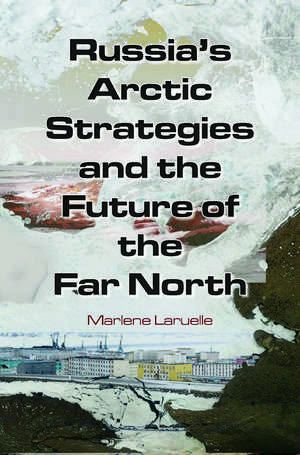 Russia's Arctic Strategies and the Future of the Far North de Marlene Laruelle