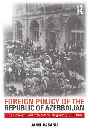 Foreign Policy of the Republic of Azerbaijan: The Difficult Road to Western Integration, 1918-1920 de Jamil Hasanli