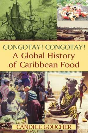 Congotay! Congotay! A Global History of Caribbean Food de Candice Goucher