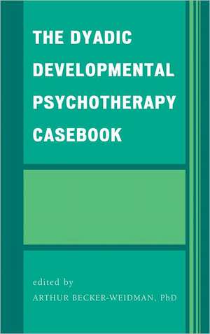 The Dyadic Developmental Psychotherapy Casebook de Arthur Becker-Weidman