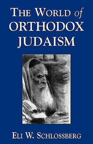 The World of Orthodox Judaism de Eli W. Schlossberg