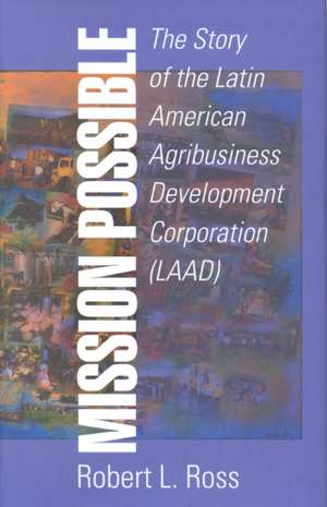Mission Possible: The Latin American Agribusiness Development Corporation de Robert Ross