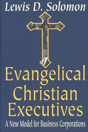 Evangelical Christian Executives: A New Model for Business Corporations de Lewis D. Solomon