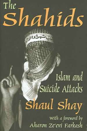 The Shahids: Islam and Suicide Attacks de Shaul Shay