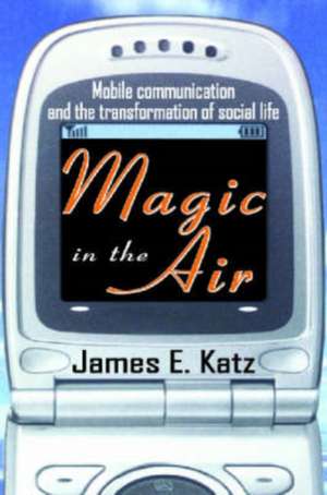 Magic in the Air: Mobile Communication and the Transformation of Social Life de James E. Katz