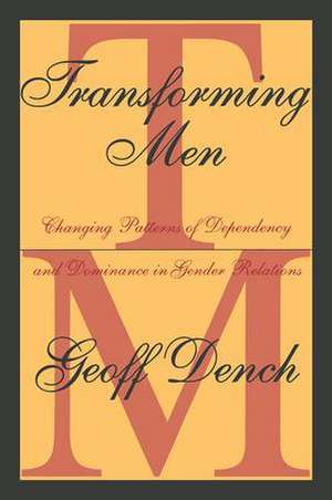 Transforming Men: Changing Patterns of Dependency and Dominance in Gender Relations de Geoff Dench