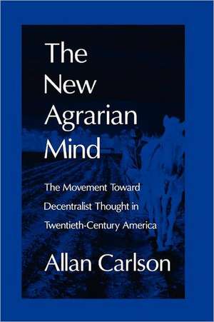 The New Agrarian Mind: The Movement Toward Decentralist Thought in Twentieth-Century America de Allan C. Carlson