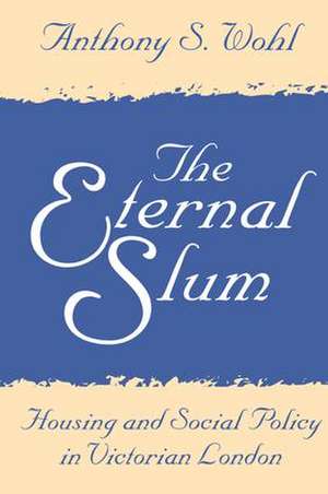 The Eternal Slum: Housing and Social Policy in Victorian London de Anthony Wohl