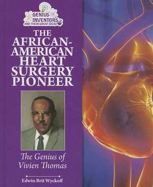 The African-American Heart Surgery Pioneer: The Genius of Vivien Thomas de Edwin Brit Wyckoff