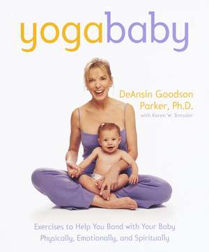 Yoga Baby: Exercises to Help You Bond with Your Baby Physically, Emotionally, and Spiritually de DeAnsin Goodson Parker