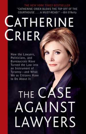 The Case Against Lawyers: How the Lawyers, Politicians, and Bureaucrats Have Turned the Law Into an Instrument of Tyranny--And What We as Citize de Catherine Crier