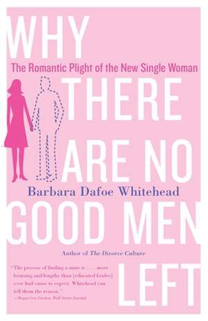 Why There Are No Good Men Left: The Romantic Plight of the New Single Woman de Barbara Dafoe Whitehead