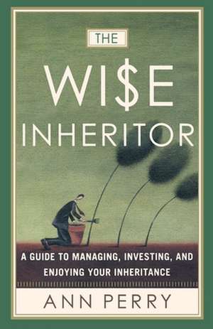 The Wise Inheritor: A Guide to Managing, Investing and Enjoying Your Inheritance de Ann Perry