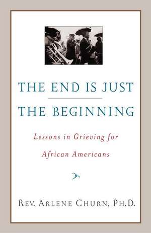 The End Is Just the Beginning: Lessons in Grieving for African Americans de Arlene H. Churn