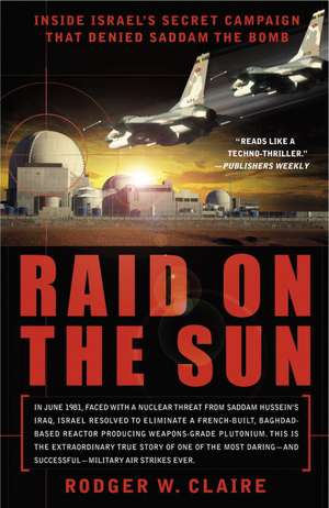 Raid on the Sun: Inside Israel's Secret Campaign That Denied Saddam the Bomb de Rodger William Claire