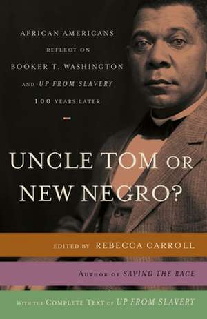 Uncle Tom or New Negro?: African Americans Reflect on Booker T. Washington and Up from Slavery One Hundred Years Later de Rebecca Carroll