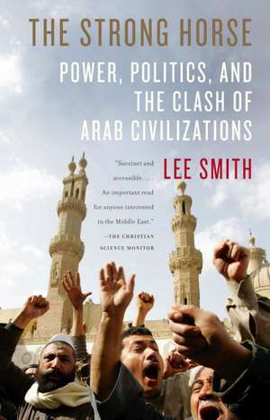 The Strong Horse: Power, Politics, and the Clash of Arab Civilizations de Lee Smith