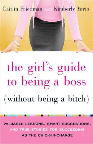 The Girl's Guide to Being a Boss Without Being a Bitch: Valuable Lessons, Smart Suggestions, and True Stories for Succeeding as the Chick-In-Charge de Caitlin Friedman