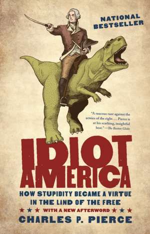 Idiot America: How Stupidity Became a Virtue in the Land of the Free de Charles P. Pierce