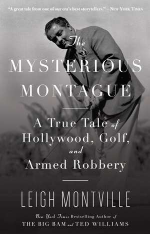 The Mysterious Montague: A True Tale of Hollywood, Golf, and Armed Robbery de Leigh Montville