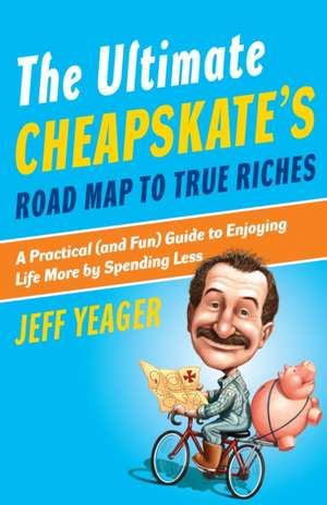 The Ultimate Cheapskate's Road Map to True Riches: A Practical (and Fun) Guide to Enjoying Life More by Spending Less de Jeff Yeager