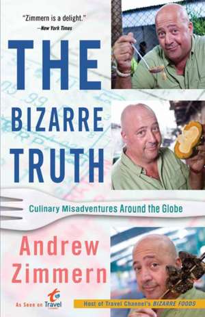 The Bizarre Truth: Culinary Misadventures Around the Globe de Andrew Zimmern