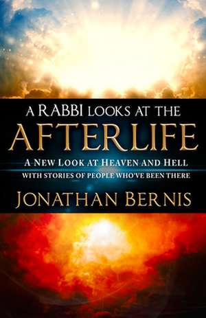 A Rabbi Looks at the Afterlife: A New Look at Heaven and Hell with Stories of People Who've Been There de Jonathan Bernis