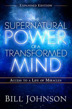 The Supernatural Power of a Transformed Mind Expanded Edition: Access to a Life of Miracles de Bill Johnson