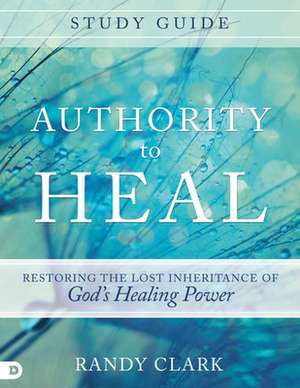 Authority to Heal Study Guide de Randy Clark