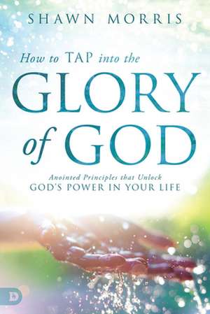 How to Tap Into the Glory of God de Shawn Morris