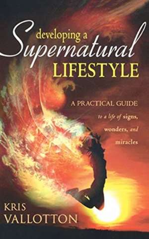 Developing a Supernatural Lifestyle de Kris Vallotton