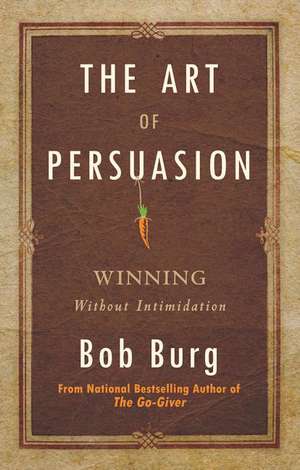 Art of Persuasion: Winning Without Intimidation de Bob Burg