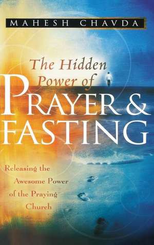 The Hidden Power of Prayer and Fasting de Mahesh Chavda