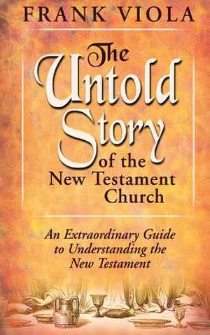 The Untold Story of the New Testament Church de Frank Viola