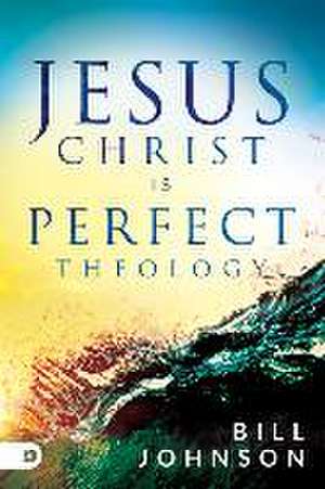 Jesus Christ Is Perfect Theology de Bill Johnson