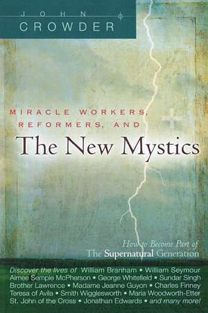 Miracle Workers, Reformers, and the New Mystics: How to Become Part of the Supernatural Generation de John Crowder