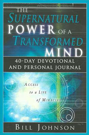 The Supernatural Power of a Transformed Mind: 40 Day Devotional and Personal Journal de Bill Johnson