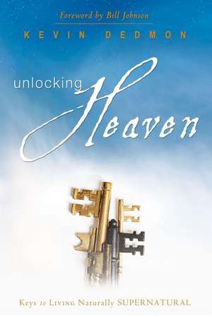 Unlocking Heaven: Keys to Living Naturally Supernatural de Kevin Dedmon