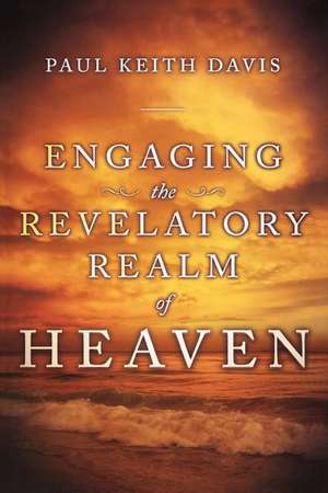 Engaging the Revelatory Realm of Heaven de Paul Keith Davis