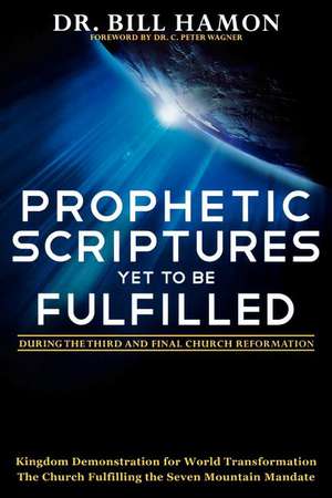 Prophetic Scriptures Yet to Be Fulfilled: During the Third and Final Church Reformation de Bill Hamon