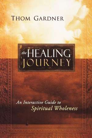 The Healing Journey: An Interactive Guide to Spiritual Wholeness de Thom Gardner