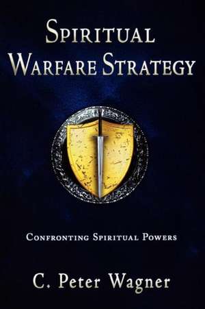 Spiritual Warfare Strategy: Confronting Spiritual Powers de C. Peter Wagner