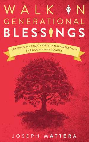 Walk in Generational Blessings: Leaving a Legacy of Transformation Through Your Family de Joseph Mattera