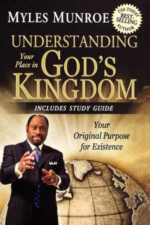 Understanding Your Place in God's Kingdom: Your Original Purpose for Existence de Myles Munroe