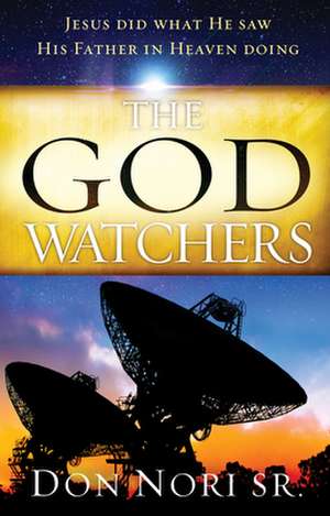 The God Watchers: Jesus Did What He Saw His Father in Heaven Doing de Don Nori