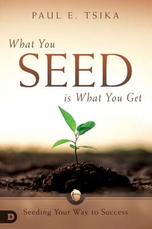 What You Seed is What You Get: Seeding Your Way to Success de Paul E. Tsika