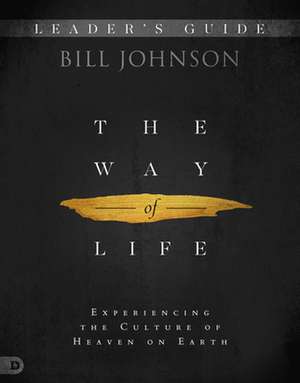 The Way of Life Leader's Guide: Experiencing the Culture of Heaven on Earth de Bill Johnson