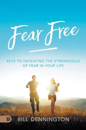 Fear Free: Keys to Defeating Stronghold of Fear in Your Life de Bill Dennington