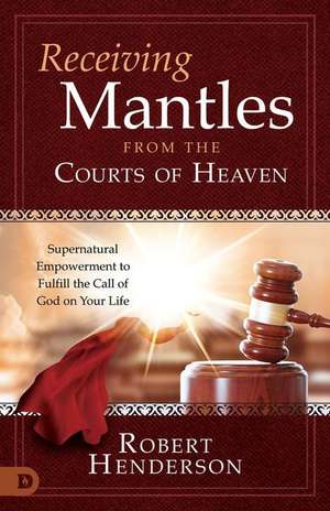 Receiving Mantles from the Courts of Heaven de Robert Henderson