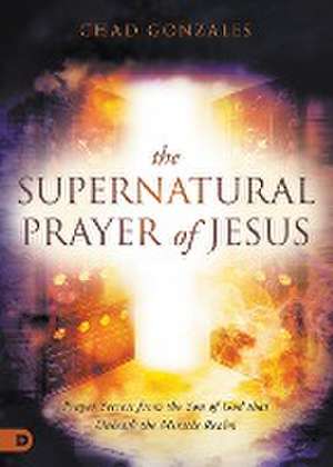 The Supernatural Prayer of Jesus de Chad Gonzales